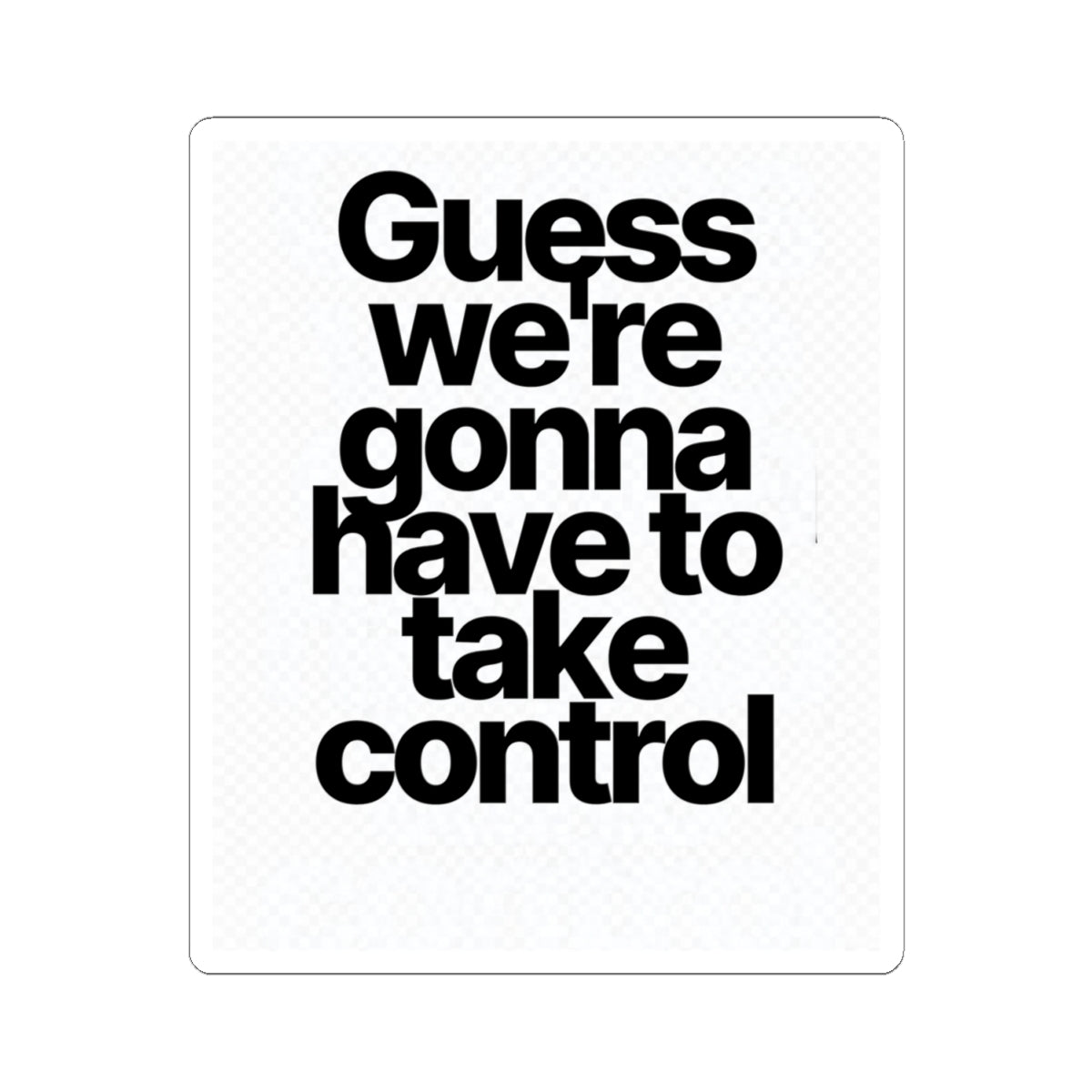 Sticker — "Guess we’re gonna have to take control" Bold Typography Sticker