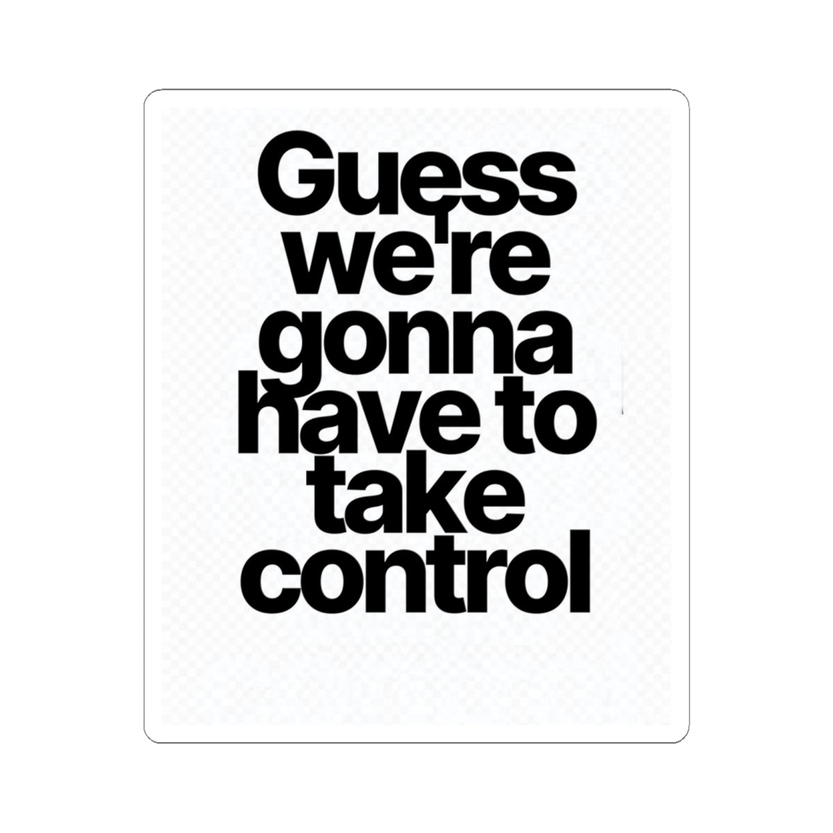 Sticker — "Guess we’re gonna have to take control" Bold Typography Sticker