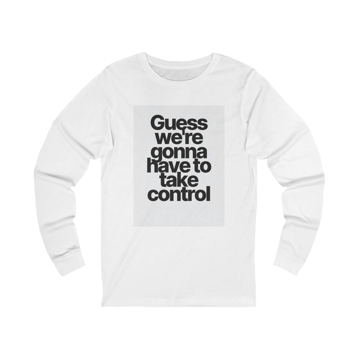 Long Sleeve Tee — "Guess We're Gonna Have to Take Control" Graphic