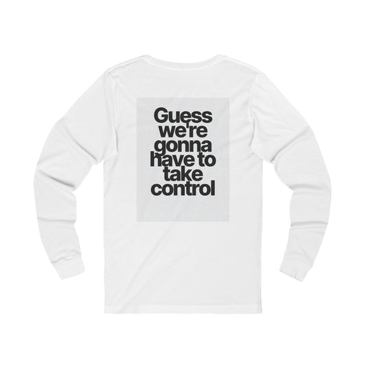 Long Sleeve Tee — "Guess We're Gonna Have to Take Control" Graphic