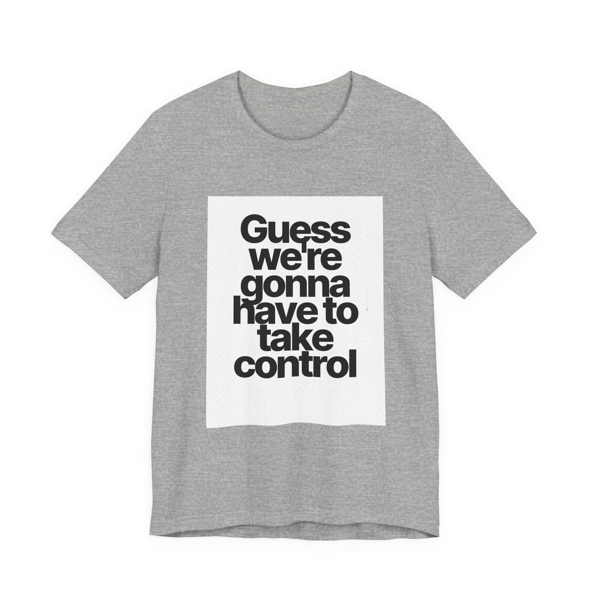 Graphic Tee — "Guess we're gonna have to take control" Typographic T‑Shirt