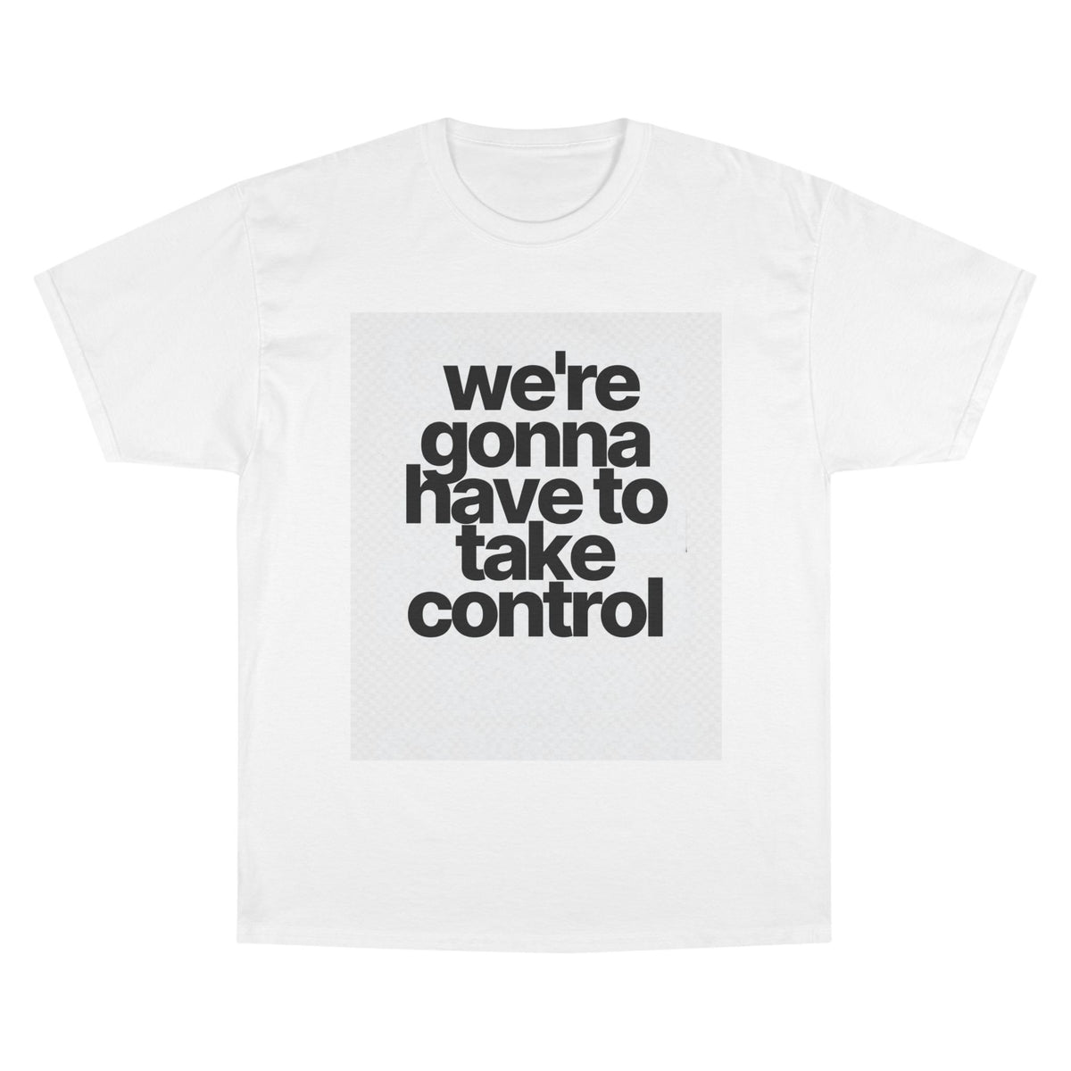 We're Gonna Have to Take Control Tee — Motivational Graphic T-Shirt