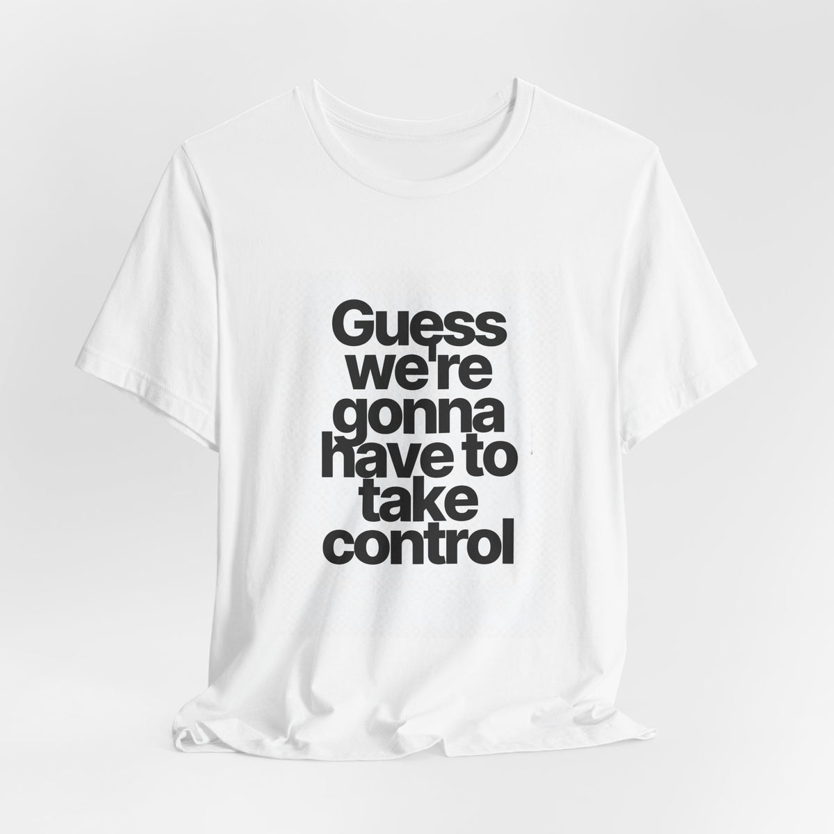 Graphic Tee — "Guess we're gonna have to take control" Typographic T‑Shirt