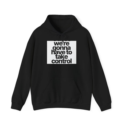 Control Statement Hoodie — "we're gonna have to take control" Graphic Hoodie