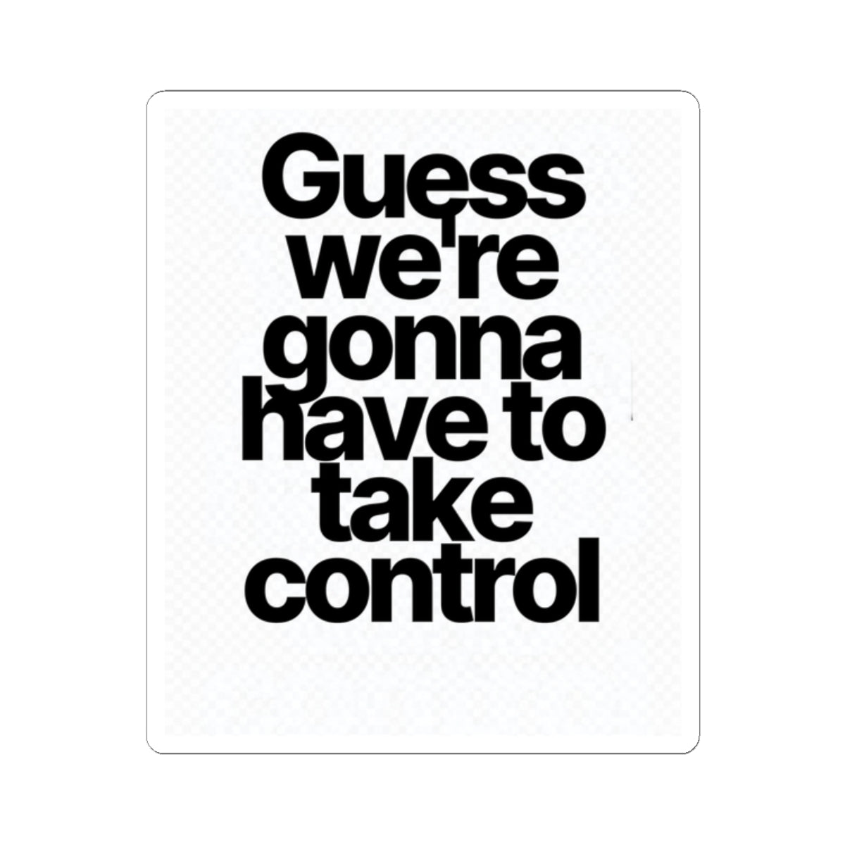 Sticker — "Guess we’re gonna have to take control" Bold Typography Sticker