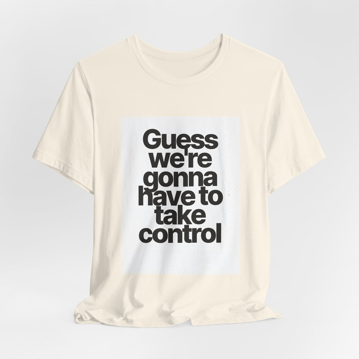Graphic Tee — "Guess we're gonna have to take control" Typographic T‑Shirt