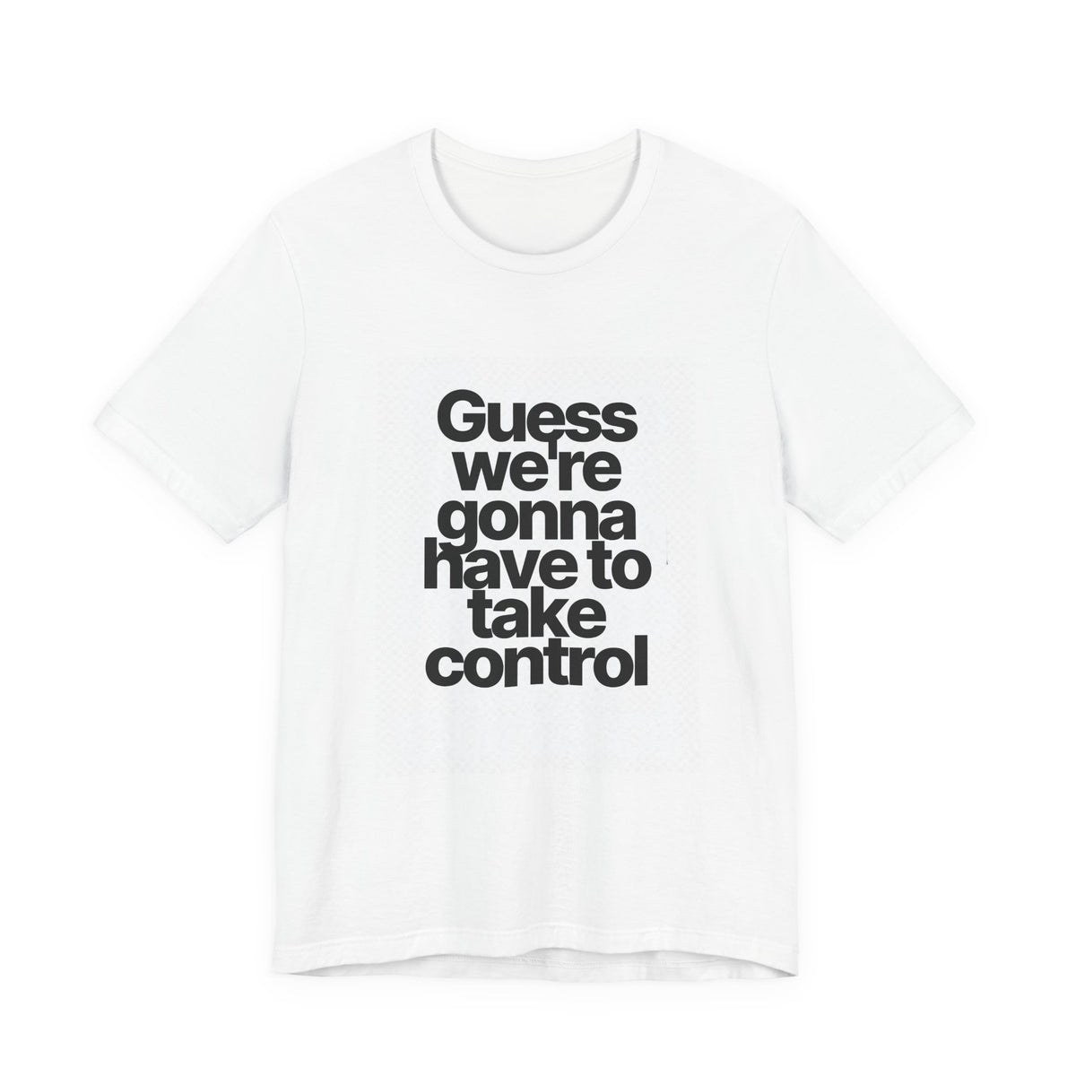Graphic Tee — "Guess we're gonna have to take control" Typographic T‑Shirt
