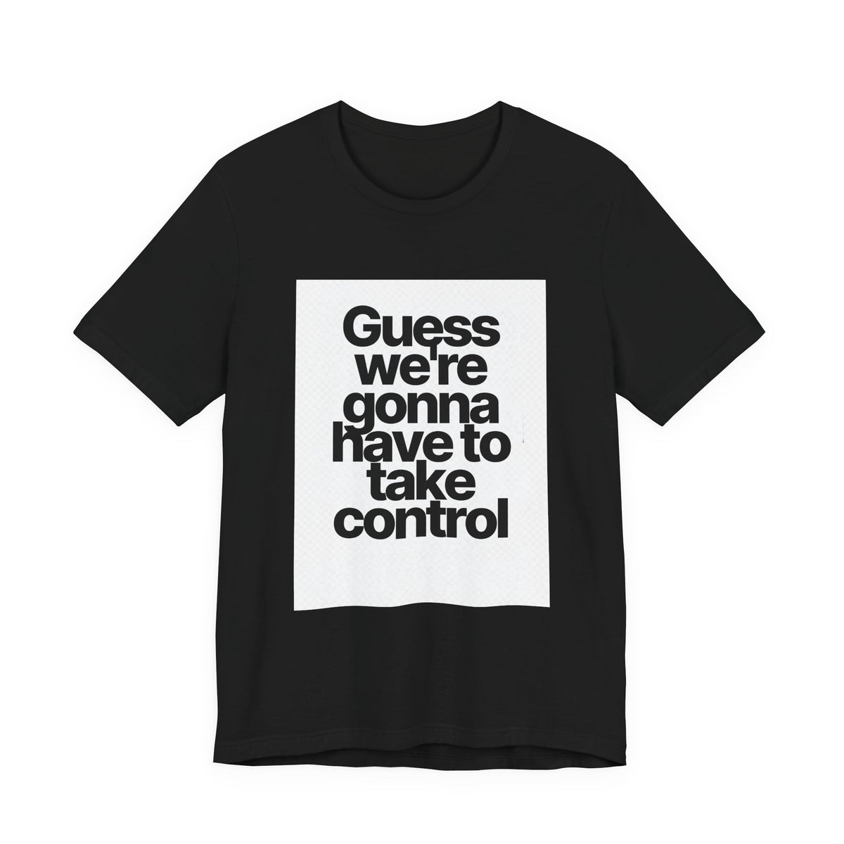 Graphic Tee — "Guess we're gonna have to take control" Typographic T‑Shirt