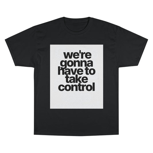 We're Gonna Have to Take Control Tee — Motivational Graphic T-Shirt