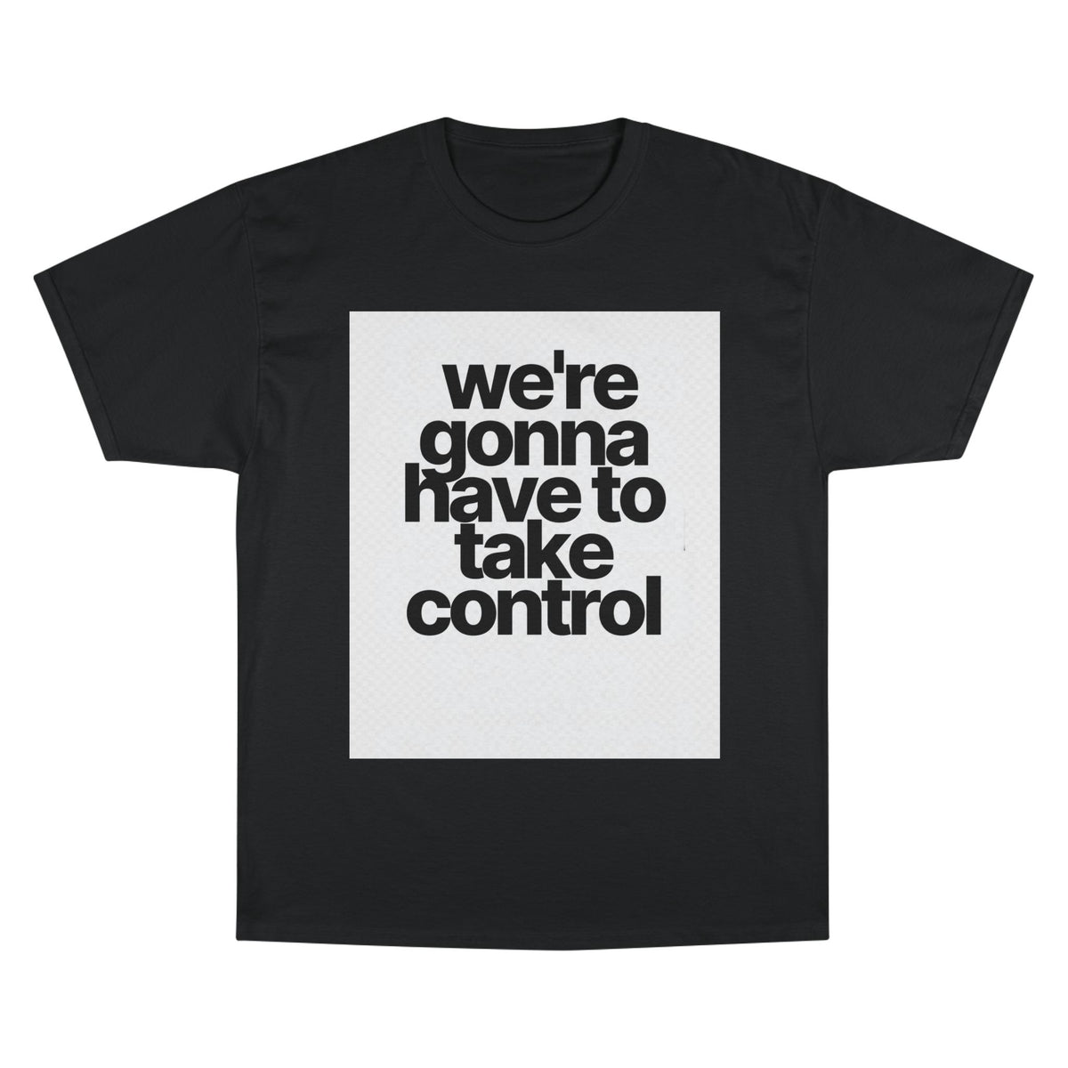 We're Gonna Have to Take Control Tee — Motivational Graphic T-Shirt