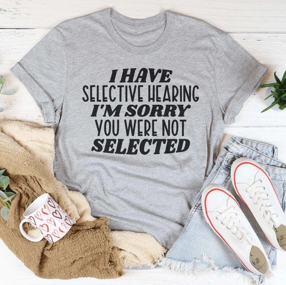 "I Have Selective Hearing I'm Sorry You Were Not Selected" – Graphic Tee
