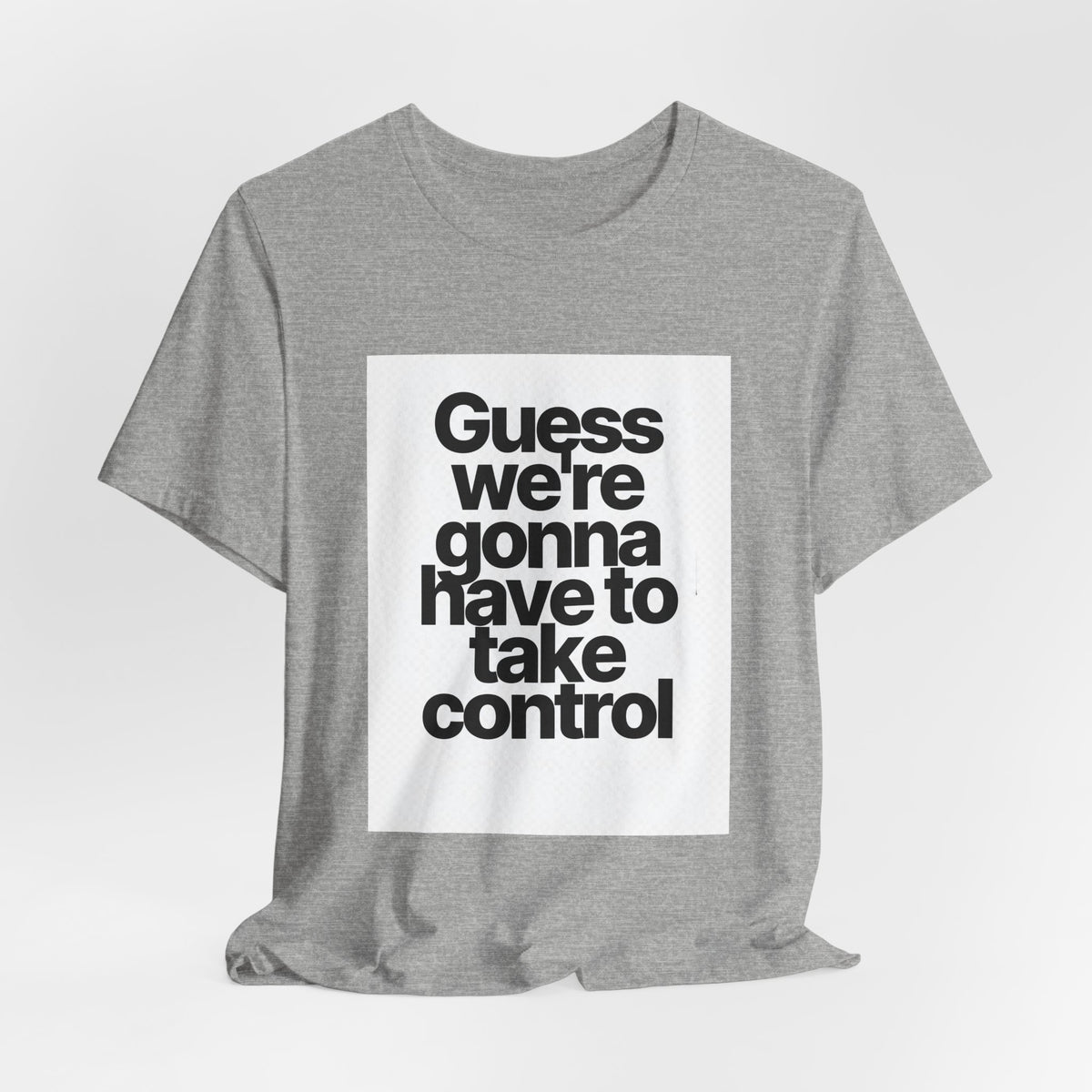 Graphic Tee — "Guess we're gonna have to take control" Typographic T‑Shirt