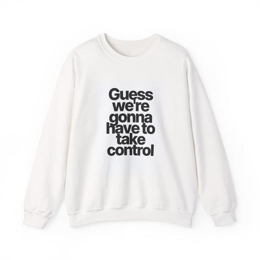 Quote Crewneck Sweatshirt — "Guess we’re gonna have to take control" Graphic