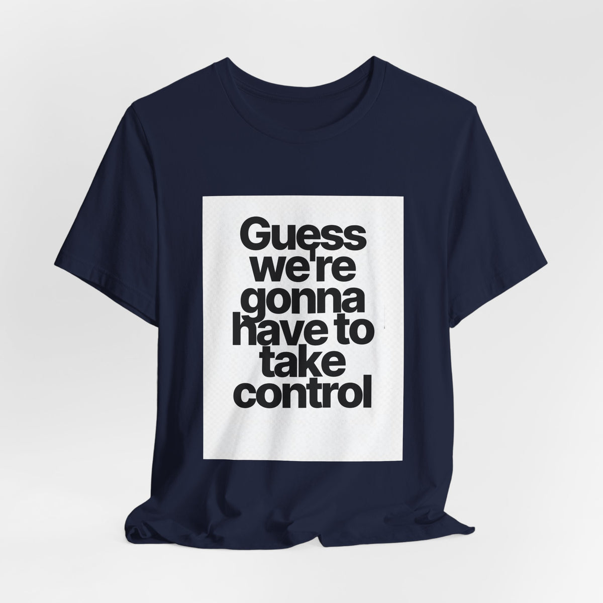 Graphic Tee — "Guess we're gonna have to take control" Typographic T‑Shirt