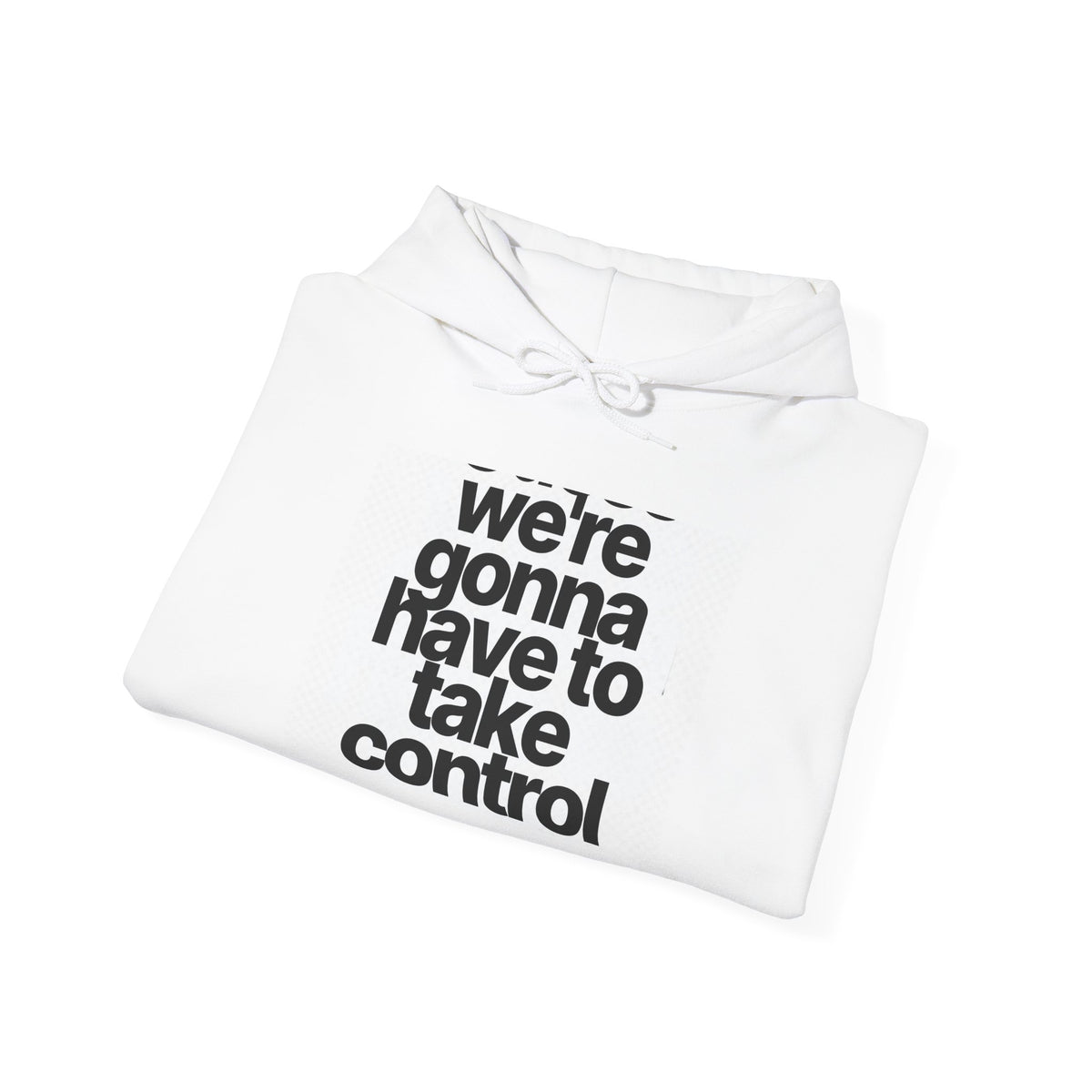 Control Statement Hoodie — "we're gonna have to take control" Graphic Hoodie