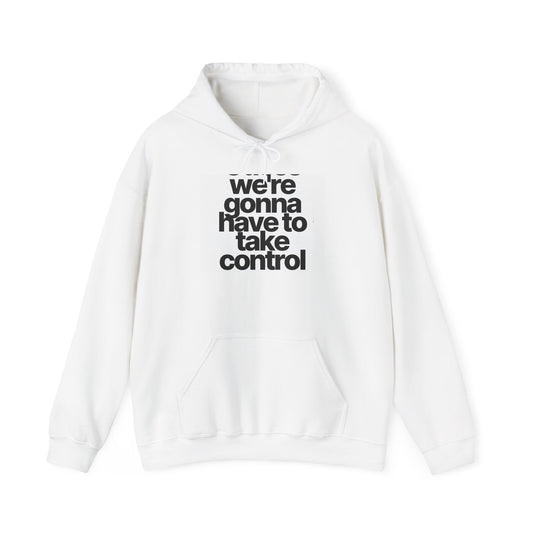 Control Statement Hoodie — "we're gonna have to take control" Graphic Hoodie