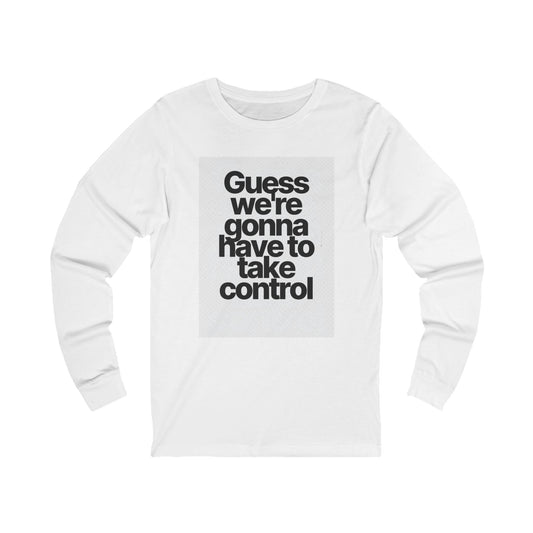 Long Sleeve Tee — "Guess We're Gonna Have to Take Control" Graphic