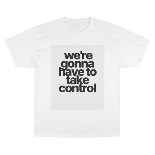 We're Gonna Have to Take Control Tee — Motivational Graphic T-Shirt