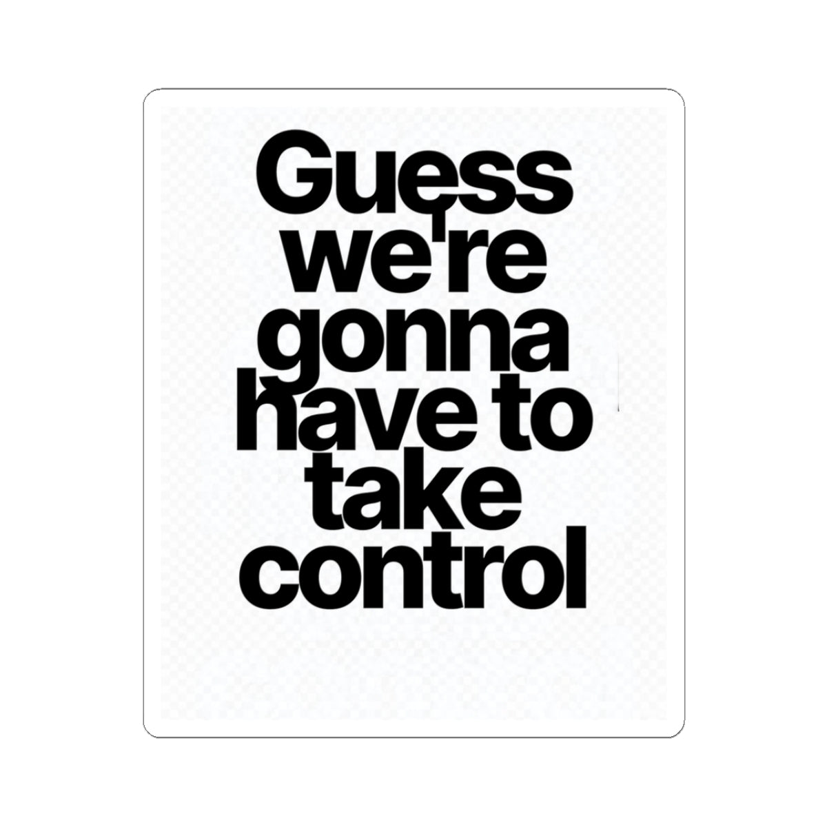 Sticker — "Guess we’re gonna have to take control" Bold Typography Sticker