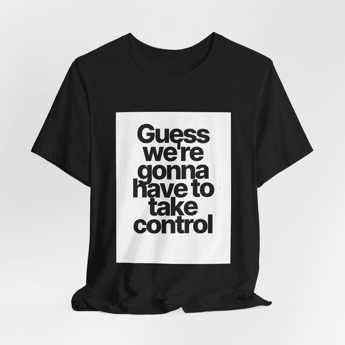 Graphic Tee — "Guess we're gonna have to take control" Typographic T‑Shirt
