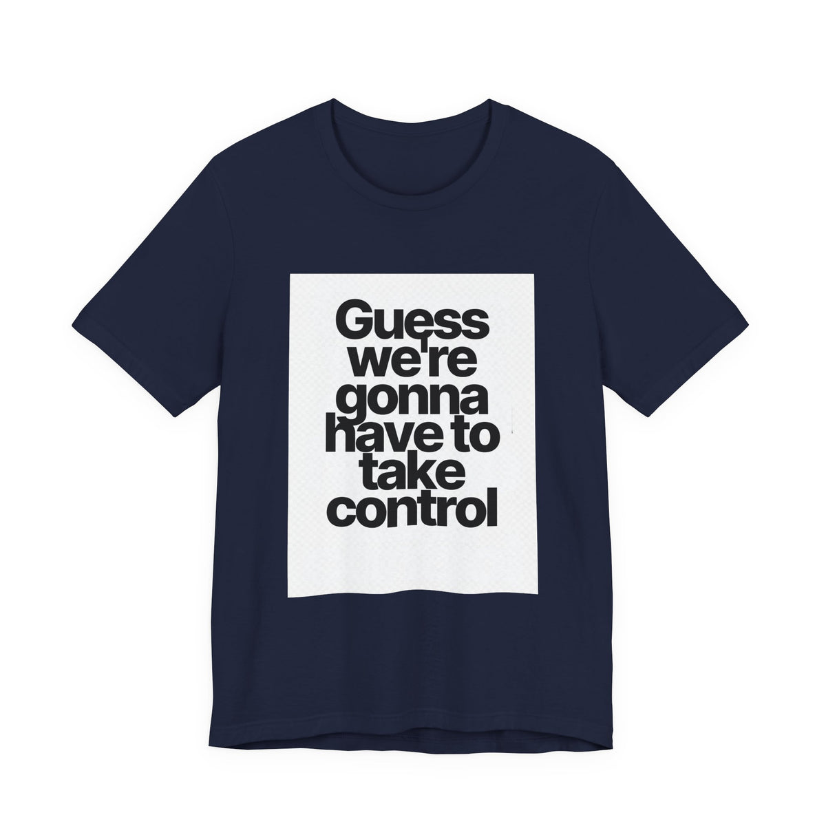 Graphic Tee — "Guess we're gonna have to take control" Typographic T‑Shirt