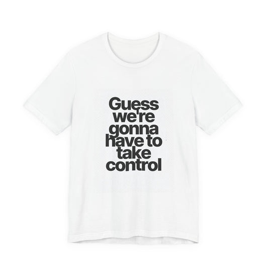 Graphic Tee — "Guess we're gonna have to take control" Typographic T‑Shirt