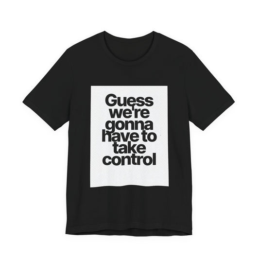 Graphic Tee — "Guess we're gonna have to take control" Typographic T‑Shirt