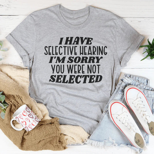 "I Have Selective Hearing I'm Sorry You Were Not Selected" – Graphic Tee